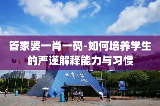 管家婆一肖一码-如何培养学生的严谨解释能力与习惯
