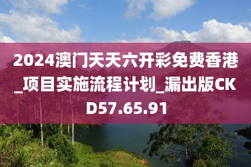 2024澳门天天六开彩免费香港_项目实施流程计划_漏出版CKD57.65.91