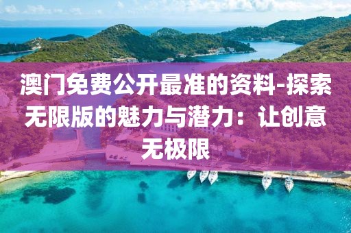 澳门免费公开最准的资料-探索无限版的魅力与潜力：让创意无极限