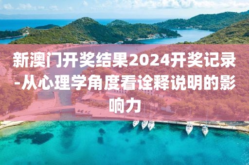 新澳门开奖结果2024开奖记录-从心理学角度看诠释说明的影响力