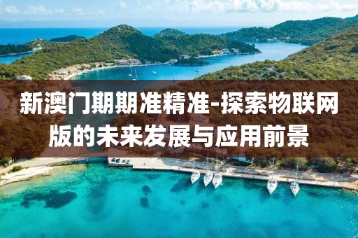 新澳门期期准精准-探索物联网版的未来发展与应用前景