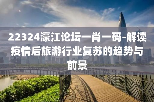 22324濠江论坛一肖一码-解读疫情后旅游行业复苏的趋势与前景