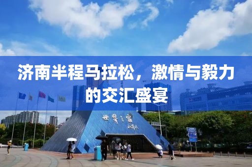 济南半程马拉松，激情与毅力的交汇盛宴