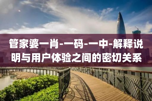 管家婆一肖-一码-一中-解释说明与用户体验之间的密切关系