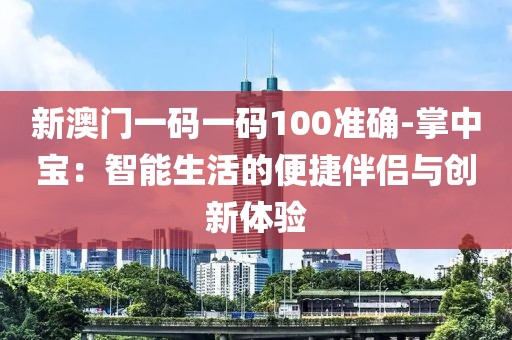新澳门一码一码100准确-掌中宝：智能生活的便捷伴侣与创新体验
