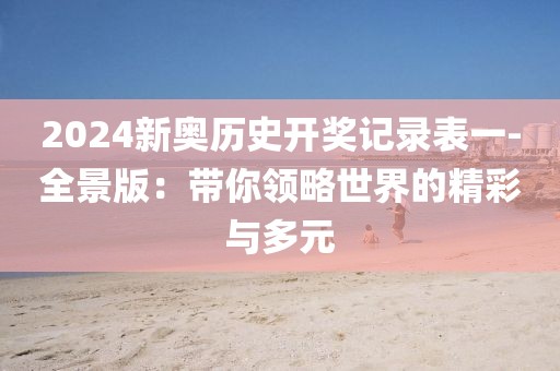 2024新奥历史开奖记录表一-全景版：带你领略世界的精彩与多元