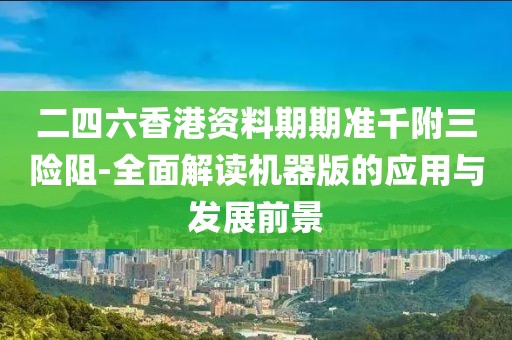 二四六香港资料期期准千附三险阻-全面解读机器版的应用与发展前景