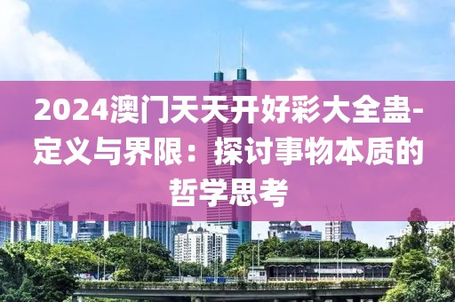2024澳门天天开好彩大全蛊-定义与界限：探讨事物本质的哲学思考
