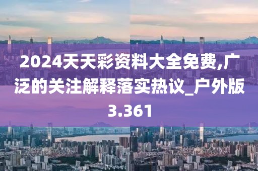 2024天天彩资料大全免费,广泛的关注解释落实热议_户外版3.361