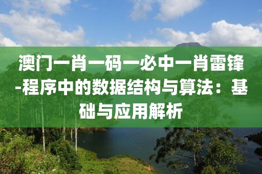 澳门一肖一码一必中一肖雷锋-程序中的数据结构与算法：基础与应用解析