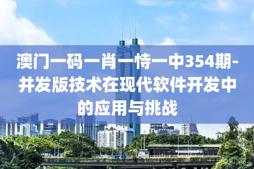 澳门一码一肖一恃一中354期-并发版技术在现代软件开发中的应用与挑战