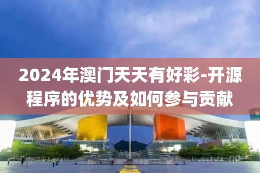 2024年澳门天天有好彩-开源程序的优势及如何参与贡献