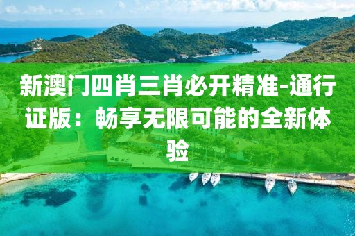 新澳门四肖三肖必开精准-通行证版：畅享无限可能的全新体验