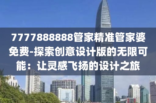 7777888888管家精准管家婆免费-探索创意设计版的无限可能：让灵感飞扬的设计之旅