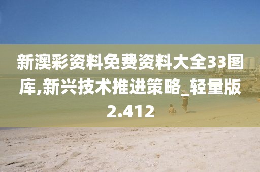 新澳彩资料免费资料大全33图库,新兴技术推进策略_轻量版2.412