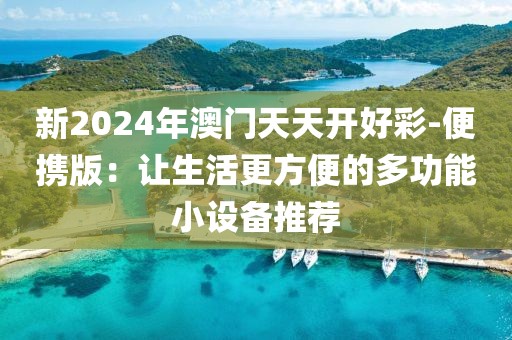 新2024年澳门天天开好彩-便携版：让生活更方便的多功能小设备推荐