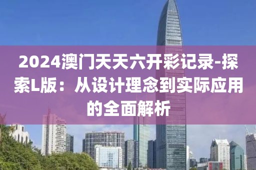 2024澳门天天六开彩记录-探索L版：从设计理念到实际应用的全面解析