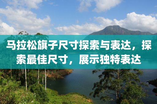 马拉松旗子尺寸探索与表达，探索最佳尺寸，展示独特表达