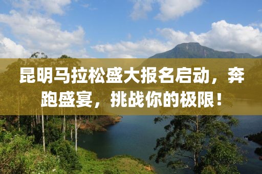 昆明马拉松盛大报名启动，奔跑盛宴，挑战你的极限！