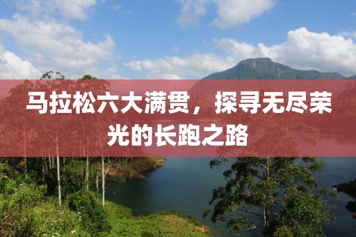 马拉松六大满贯，探寻无尽荣光的长跑之路