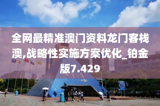 全网最精准澳门资料龙门客栈澳,战略性实施方案优化_铂金版7.429
