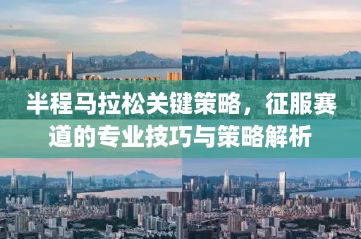 半程马拉松关键策略，征服赛道的专业技巧与策略解析