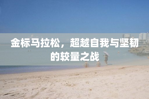 金标马拉松，超越自我与坚韧的较量之战