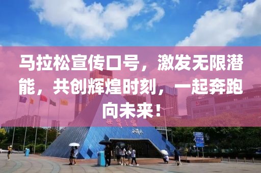 马拉松宣传口号，激发无限潜能，共创辉煌时刻，一起奔跑向未来！