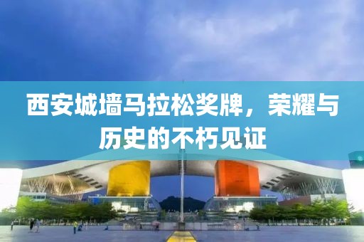西安城墙马拉松奖牌，荣耀与历史的不朽见证