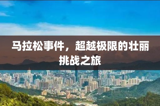 马拉松事件，超越极限的壮丽挑战之旅