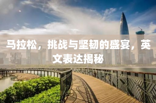 马拉松，挑战与坚韧的盛宴，英文表达揭秘