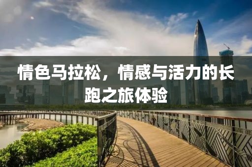 情色马拉松，情感与活力的长跑之旅体验