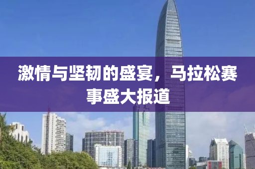 激情与坚韧的盛宴，马拉松赛事盛大报道