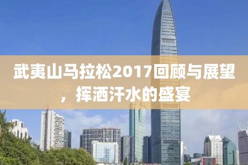 武夷山马拉松2017回顾与展望，挥洒汗水的盛宴