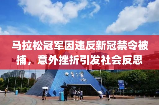 马拉松冠军因违反新冠禁令被捕，意外挫折引发社会反思