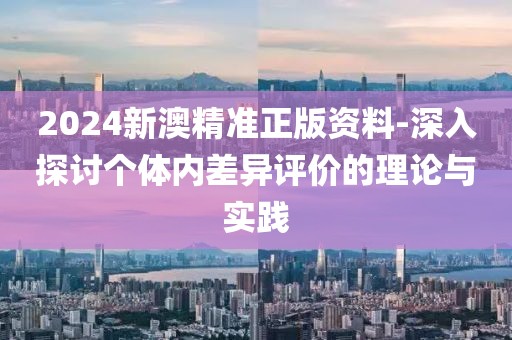 2024新澳精准正版资料-深入探讨个体内差异评价的理论与实践