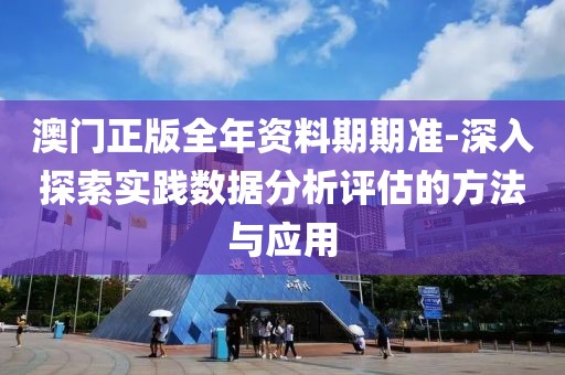 澳门正版全年资料期期准-深入探索实践数据分析评估的方法与应用