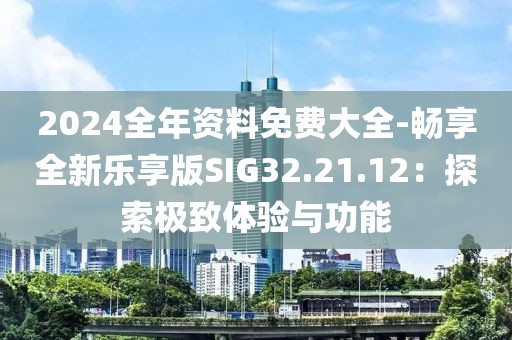 2024全年资料免费大全-畅享全新乐享版SIG32.21.12：探索极致体验与功能