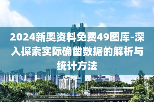 2024新奥资料免费49图库-深入探索实际确凿数据的解析与统计方法