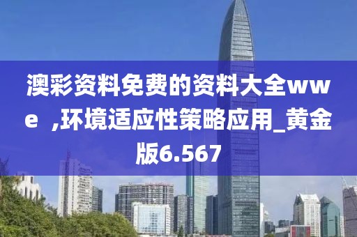 澳彩资料免费的资料大全wwe  ,环境适应性策略应用_黄金版6.567