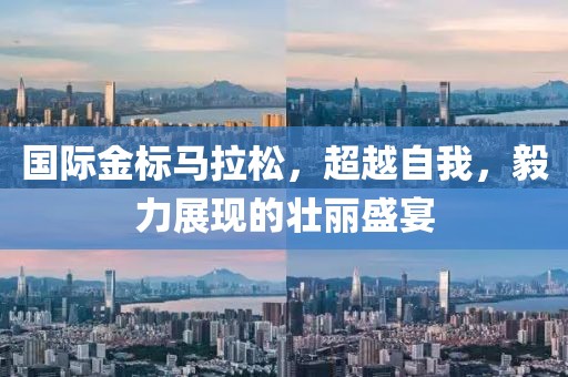 国际金标马拉松，超越自我，毅力展现的壮丽盛宴