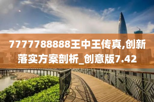 7777788888王中王传真,创新落实方案剖析_创意版7.42