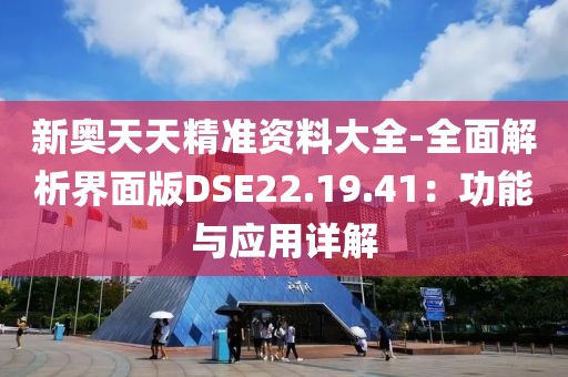 新奥天天精准资料大全-全面解析界面版DSE22.19.41：功能与应用详解