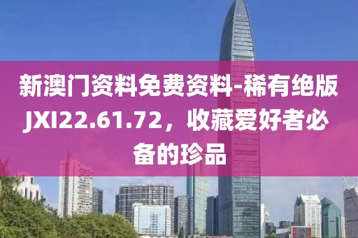 新澳门资料免费资料-稀有绝版JXI22.61.72，收藏爱好者必备的珍品