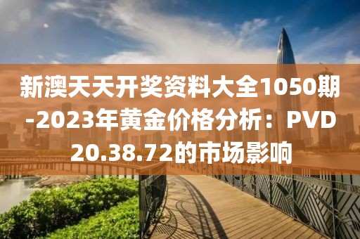 新澳天天开奖资料大全1050期-2023年黄金价格分析：PVD20.38.72的市场影响