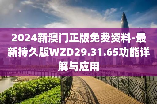 2024新澳门正版免费资料-最新持久版WZD29.31.65功能详解与应用