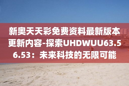 新奥天天彩免费资料最新版本更新内容-探索UHDWUU63.56.53：未来科技的无限可能