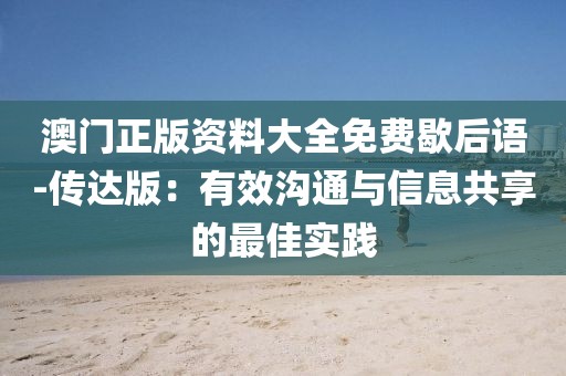 澳门正版资料大全免费歇后语-传达版：有效沟通与信息共享的最佳实践