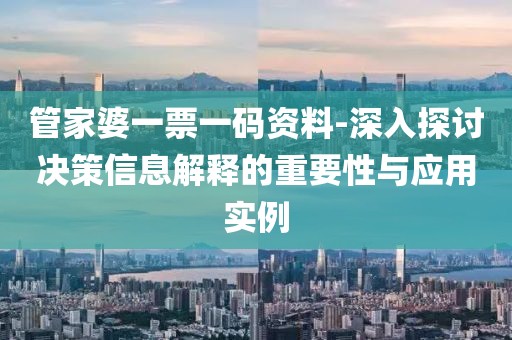 管家婆一票一码资料-深入探讨决策信息解释的重要性与应用实例
