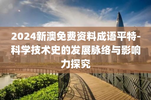 2024新澳免费资料成语平特-科学技术史的发展脉络与影响力探究